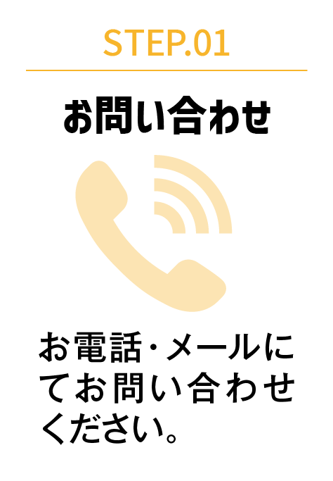 STEP.01 お問い合わせ