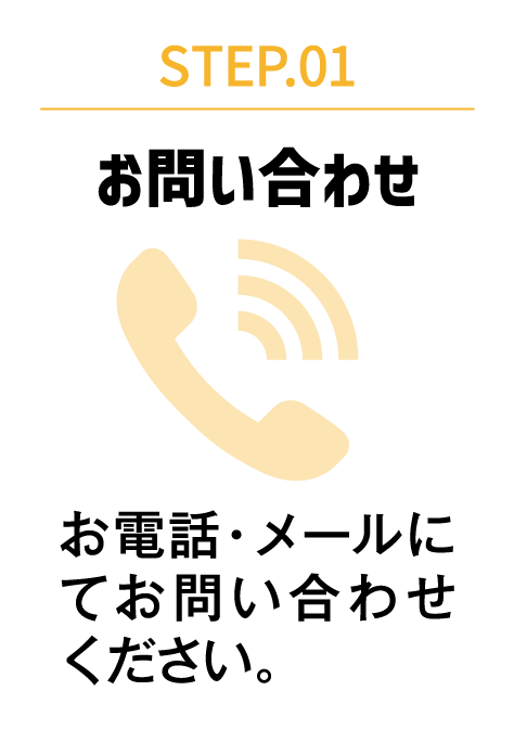 STEP.01 お問い合わせ